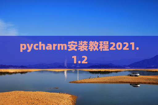 pycharm安装教程2021.1.2 pycharm安装教程2021.1.2