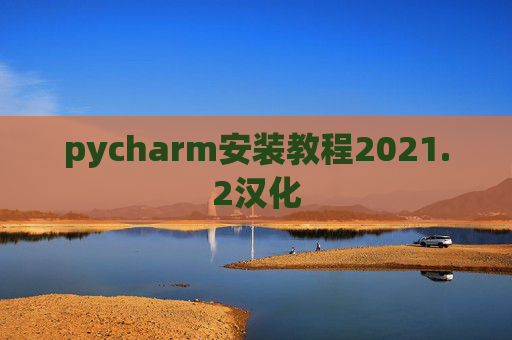 pycharm安装教程2021.2汉化 pycharm安装教程2021.2汉化